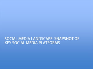 SOCIAL MEDIA LANDSCAPE: SNAPSHOT OF
KEY SOCIAL MEDIA PLATFORMS
 