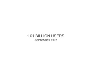 1.01 BILLION USERS
   SEPTEMBER 2012
 