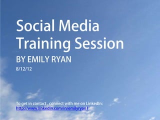 Social Media
Training Session
BY EMILY RYAN
8/12/12




To get in contact , connect with me on LinkedIn:
http://www.linkedin.com/in/emilyryan1
 