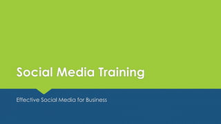 Social Media Training
Effective Social Media for Business
 