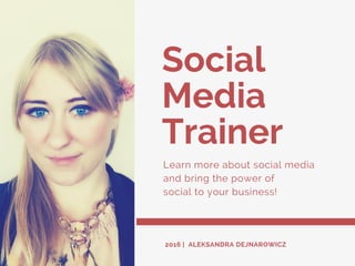 Social
Media
Trainer
Learn more about social media
and bring the power of
social to your business!
2016 | ALEKSANDRA DEJNAROWICZ
 