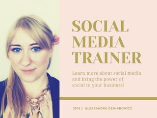 SOCIAL
MEDIA
TRAINER
Learn more about social media
and bring the power of
social to your business!
2016 | ALEKSANDRA DEJNAROWICZ
 