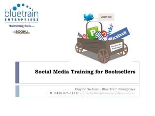 Social Media Training for Booksellers Clayton Wehner - Blue Train Enterprises M: 0438 925 613 E:  [email_address] 
