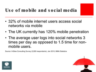 Use of mobile and social media <ul><li>32% of mobile internet users access social networks via mobile </li></ul><ul><li>Th...