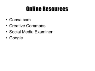 Online Resources
• Canva.com
• Creative Commons
• Social Media Examiner
• Google
 