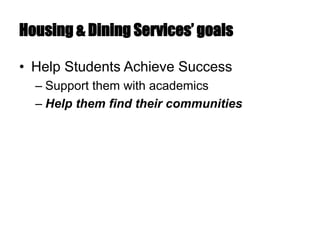 Housing & Dining Services’ goals
• Help Students Achieve Success
– Support them with academics
– Help them find their communities
 
