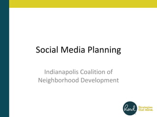 Social Media Planning

  Indianapolis Coalition of
Neighborhood Development
 