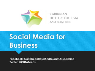 Social Media for
Business
Facebook: CaribbeanHotelAndTourismAssociation
Twitter: @CHTAFeeds
 