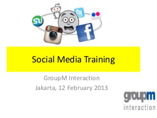 Social Media Training
   GroupM Interaction
Jakarta, 12 February 2013
 