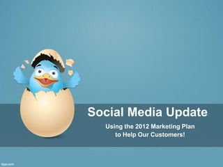Social Media Update
  Using the 2012 Marketing Plan
     to Help Our Customers!
 