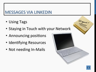 MESSAGES	
  VIA	
  LINKEDIN	
  
•  Using	
  Tags	
  
•  Staying	
  in	
  Touch	
  with	
  your	
  Network	
  
•  Announcing	
  posi9ons	
  
•  Iden9fying	
  Resources	
  
•  Not	
  needing	
  In-­‐Mails	
  
 