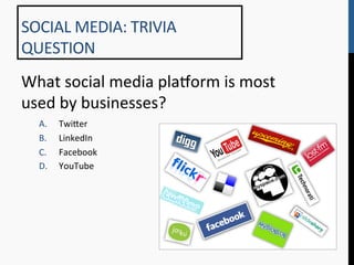 SOCIAL	
  MEDIA:	
  TRIVIA	
  
QUESTION	
  
What	
  social	
  media	
  pla^orm	
  is	
  most	
  
used	
  by	
  businesses?	
  
   A.    Twi[er	
  
   B.    LinkedIn	
  
   C.    Facebook	
  
   D.    YouTube	
  
 