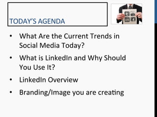 TODAY’S	
  AGENDA	
  
•  What	
  Are	
  the	
  Current	
  Trends	
  in	
  
   Social	
  Media	
  Today?	
  
•  What	
  is	
  LinkedIn	
  and	
  Why	
  Should	
  
   You	
  Use	
  It?	
  
•  LinkedIn	
  Overview	
  
•  Branding/Image	
  you	
  are	
  crea9ng	
  
 