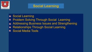 Social Learning
• Social Learning
• Problem Solving Through Social Learning
• Addressing Business Issues and Strengthening
• Relationships Through Social Learning
• Social Media Tools
 