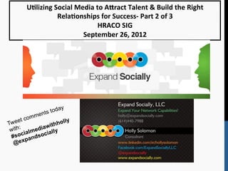 U#lizing	
  Social	
  Media	
  to	
  A2ract	
  Talent	
  &	
  Build	
  the	
  Right	
  
                      Rela#onships	
  for	
  Success-­‐	
  Part	
  2	
  of	
  3	
  
                                         HRACO	
  SIG	
  
                                 September	
  26,	
  2012	
  




  	
  
  	
                    y
                   toda
              ents
  	
  
            m
  	
  
     et com          lly
Twe               hho
 w	
    ia
               it
   ith: lmediaw lly
              ia
  #soc andsoc


  	
  
         p
   @e x
 