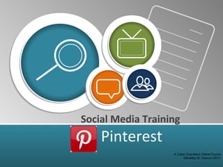 Social Media Training
Pinterest
A Cyber Guardians Online Course
©Bradley W. Deacon 2014
 