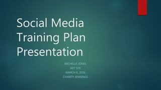 Social Media
Training Plan
Presentation
MICHELLE JONES
AET 570
MARCH 6, 2016
CHARITY JENNINGS
 