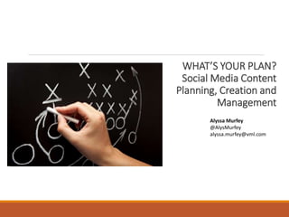 WHAT’S YOUR PLAN?
Social Media Content
Planning, Creation and
Management
Alyssa Murfey
@AlysMurfey
alyssa.murfey@vml.com
 