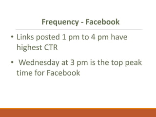Frequency - Facebook
• Links posted 1 pm to 4 pm have
highest CTR
• Wednesday at 3 pm is the top peak
time for Facebook
 