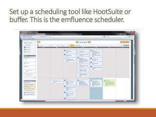 Set up a scheduling tool like HootSuite or
buffer. This is the emfluence scheduler.
 