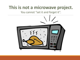 This is not a microwave project.
You cannot “set it and forget it”.
 