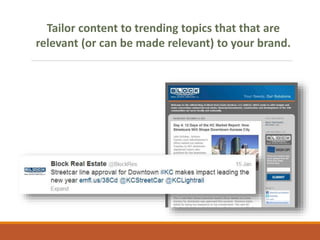 Tailor content to trending topics that that are
relevant (or can be made relevant) to your brand.
 