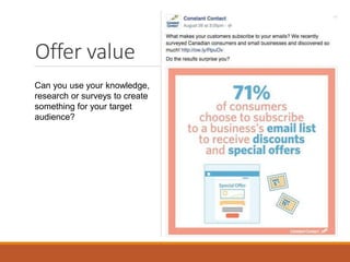 Offer value
Can you use your knowledge,
research or surveys to create
something for your target
audience?
 
