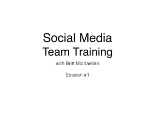 Social Media !
Team Training
with Britt Michaelian
!
Session #1
 