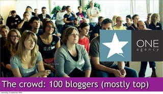 ! ! ! ! " # $ % & ' ( % $ ) *" + %




 The crowd: 100 bloggers (mostly top)
woensdag 16 september 2009
 