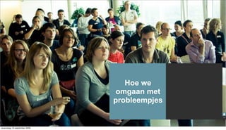 Hoe we
                              omgaan met
                             probleempjes


woensdag 16 september 2009
 