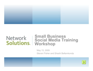Small Business
Social Media Training
Workshop
 May 15, 2009
 Steven Fisher and Shashi Bellamkonda
 