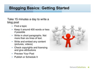 Blogging Basics: Getting Started

Take 15 minutes a day to write a
blog post
     Find a topic
     Keep it around 400 w...