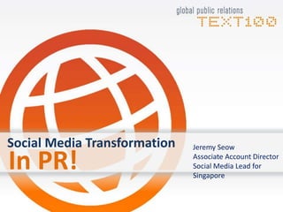 Social Media Transformation Jeremy Seow Associate Account Director Social Media Lead for Singapore In PR! 