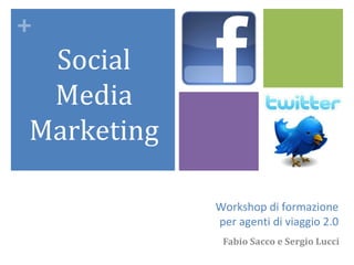 +
 Social
 Media
Marketing

            Workshop di formazione
            per agenti di viaggio 2.0
             Fabio Sacco e Sergio Lucci
 