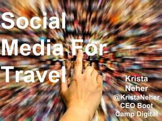 1
Social
Media For
Travel Krista
Neher
@KristaNeher
CEO Boot
Camp Digital
 