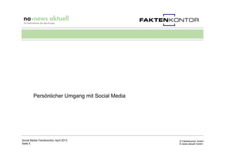 © Faktenkontor GmbH
© news aktuell GmbH
Persönlicher Umgang mit Social Media
Social Media-Trendmonitor, April 2013
Seite 5
 