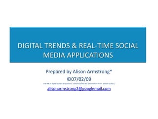 DIGITAL TRENDS & REAL-TIME SOCIAL MEDIA APPLICATIONS Prepared by Alison Armstrong* ©07/02/09 (*All IPR on digital business propositions  contained within this presentation resides with the author.) alisonarmstrong2@googlemail.com 