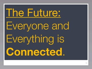The Future:
Everyone and
Everything is
Connected.
                18
 