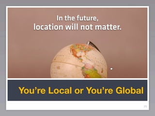 You’re Local or You’re Global
                                20
 