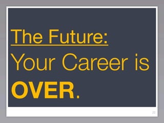 The Future:
Your Career is
OVER.
                 22
 