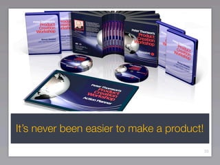 It’s never been easier to make a product!
                                            33
 