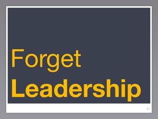 Forget
Leadership
             67
 
