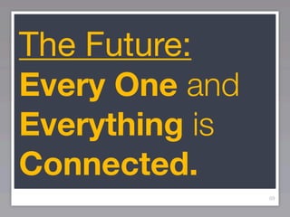 The Future:
Every One and
Everything is
Connected.
                69
 
