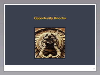 Opportunity Knocks




                     74
 