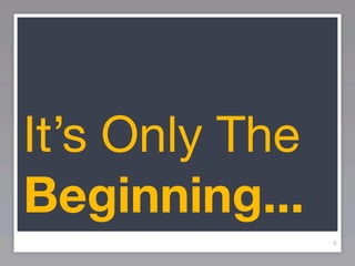 It’s Only The
Beginning...
                8
 