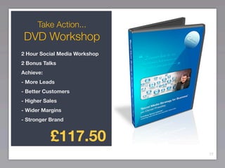 Take Action...
 DVD Workshop
2 Hour Social Media Workshop
2 Bonus Talks
Achieve:
- More Leads
- Better Customers
- Higher Sales
- Wider Margins
- Stronger Brand


           £117.50
                               77
 