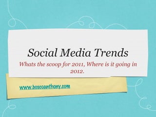Social Media Trends
Whats the scoop for 2011, Where is it going in
                   2012.

www.boscoanthony.com
 