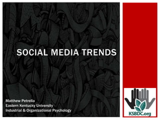 SOCIAL MEDIA TRENDS



Matthew Petrella
Eastern Kentucky University
Industrial & Organizational Psychology
 