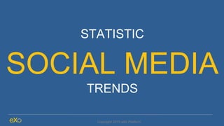 STATISTIC
SOCIAL MEDIA
TRENDS
Copyright 2015 eXo Platform
 