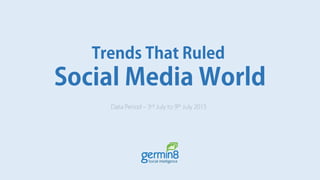 Trends That Ruled
Social Media World
Data Period 3rd July to 9th July 2015
 